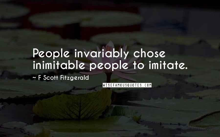 F Scott Fitzgerald Quotes: People invariably chose inimitable people to imitate.