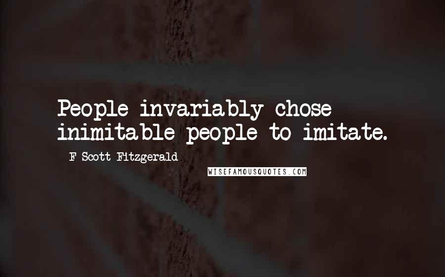 F Scott Fitzgerald Quotes: People invariably chose inimitable people to imitate.