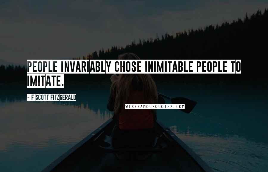 F Scott Fitzgerald Quotes: People invariably chose inimitable people to imitate.