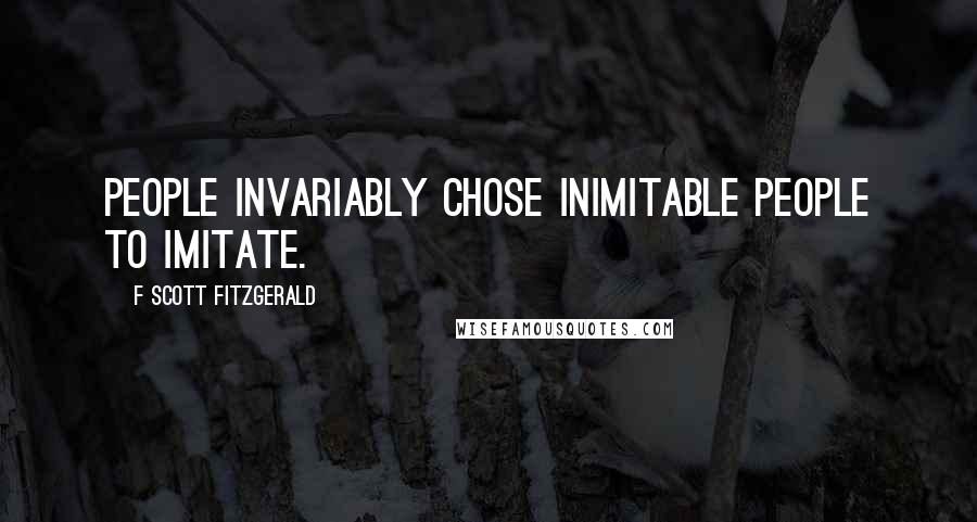 F Scott Fitzgerald Quotes: People invariably chose inimitable people to imitate.