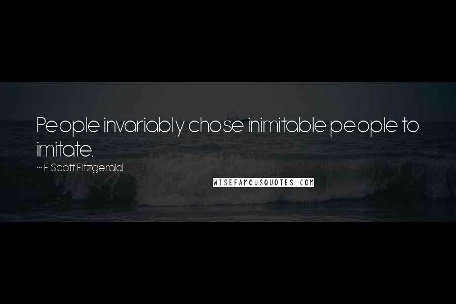 F Scott Fitzgerald Quotes: People invariably chose inimitable people to imitate.