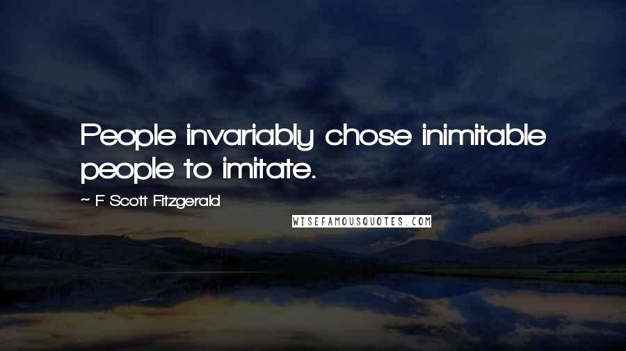 F Scott Fitzgerald Quotes: People invariably chose inimitable people to imitate.