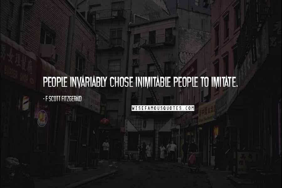 F Scott Fitzgerald Quotes: People invariably chose inimitable people to imitate.