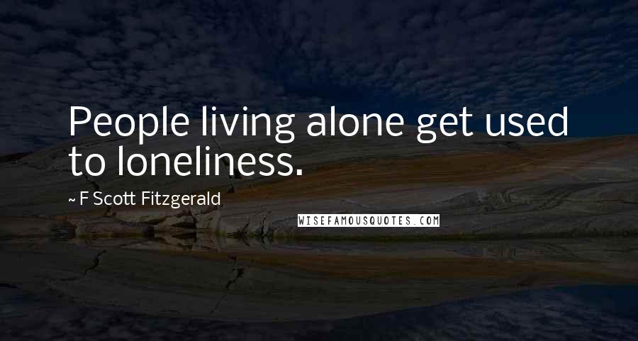 F Scott Fitzgerald Quotes: People living alone get used to loneliness.