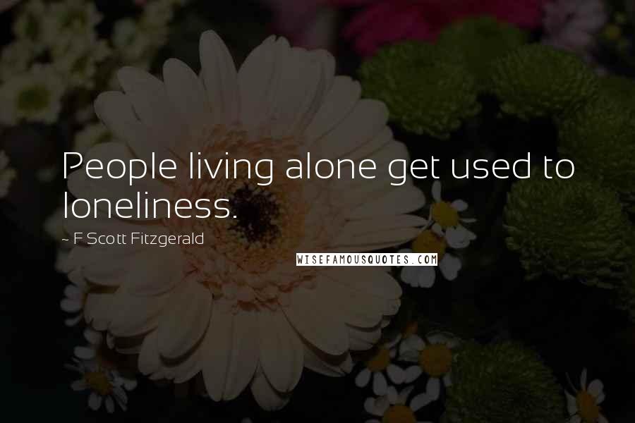 F Scott Fitzgerald Quotes: People living alone get used to loneliness.