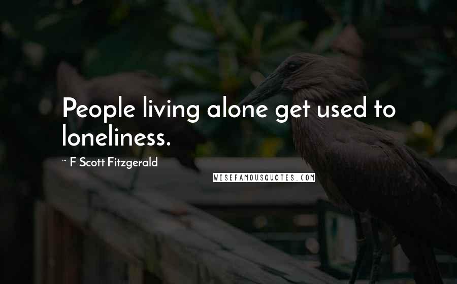 F Scott Fitzgerald Quotes: People living alone get used to loneliness.