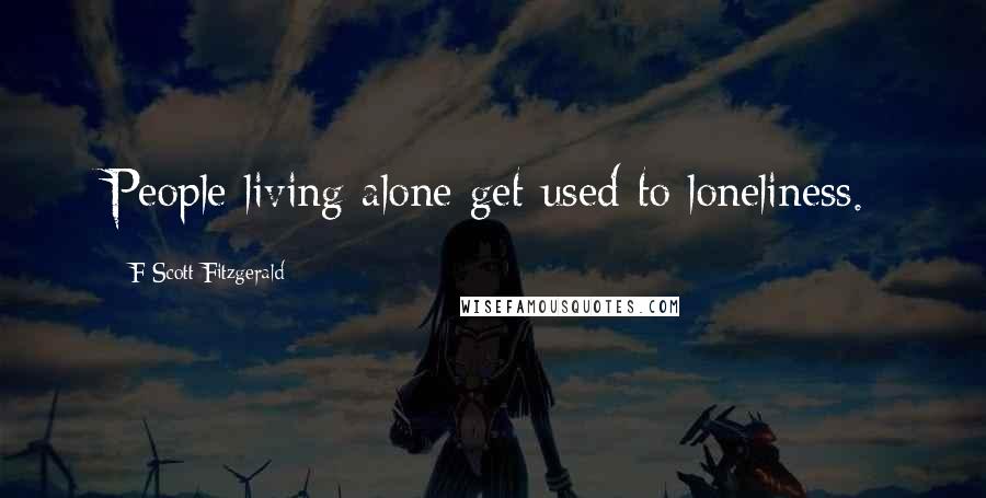 F Scott Fitzgerald Quotes: People living alone get used to loneliness.