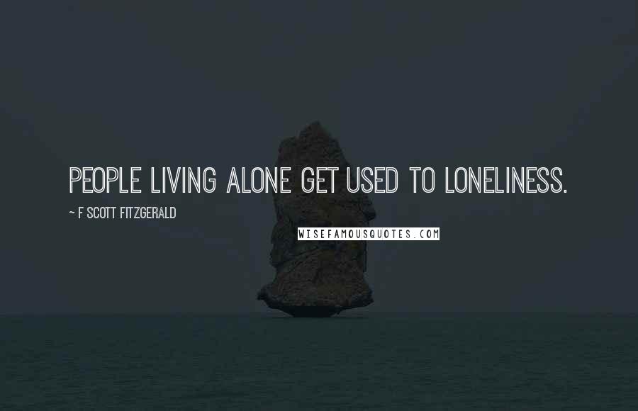 F Scott Fitzgerald Quotes: People living alone get used to loneliness.