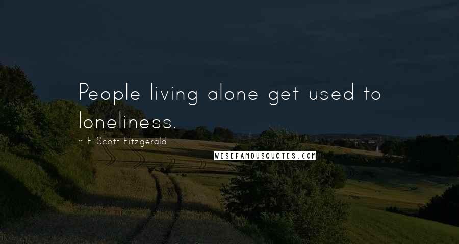 F Scott Fitzgerald Quotes: People living alone get used to loneliness.