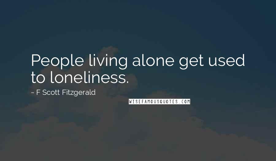 F Scott Fitzgerald Quotes: People living alone get used to loneliness.