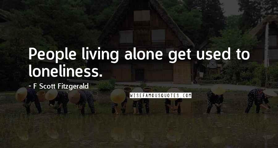 F Scott Fitzgerald Quotes: People living alone get used to loneliness.