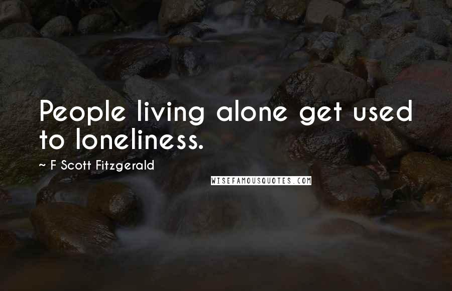 F Scott Fitzgerald Quotes: People living alone get used to loneliness.