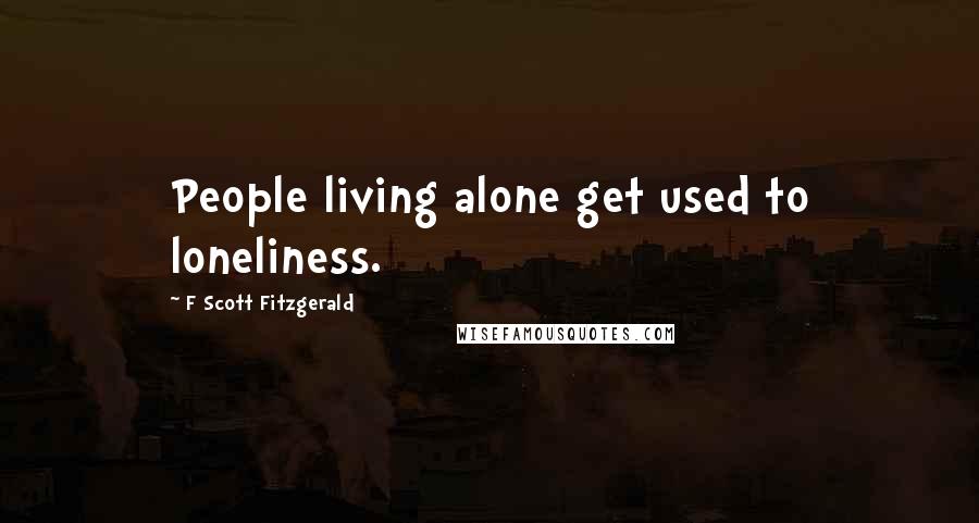 F Scott Fitzgerald Quotes: People living alone get used to loneliness.