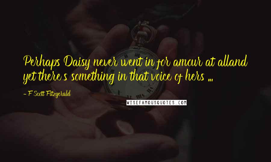 F Scott Fitzgerald Quotes: Perhaps Daisy never went in for amour at alland yet there's something in that voice of hers ...