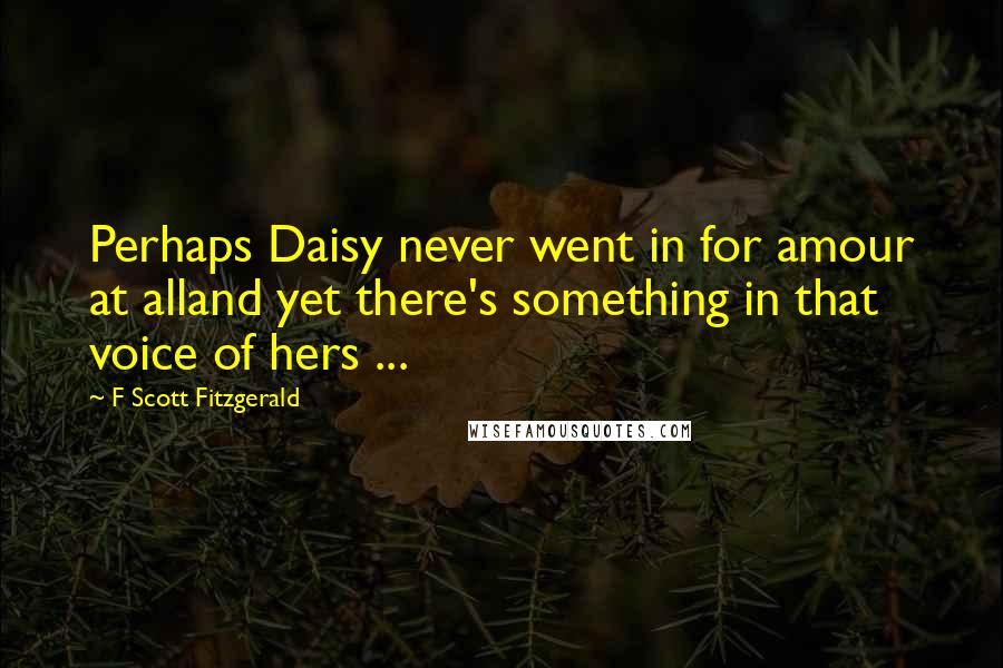 F Scott Fitzgerald Quotes: Perhaps Daisy never went in for amour at alland yet there's something in that voice of hers ...