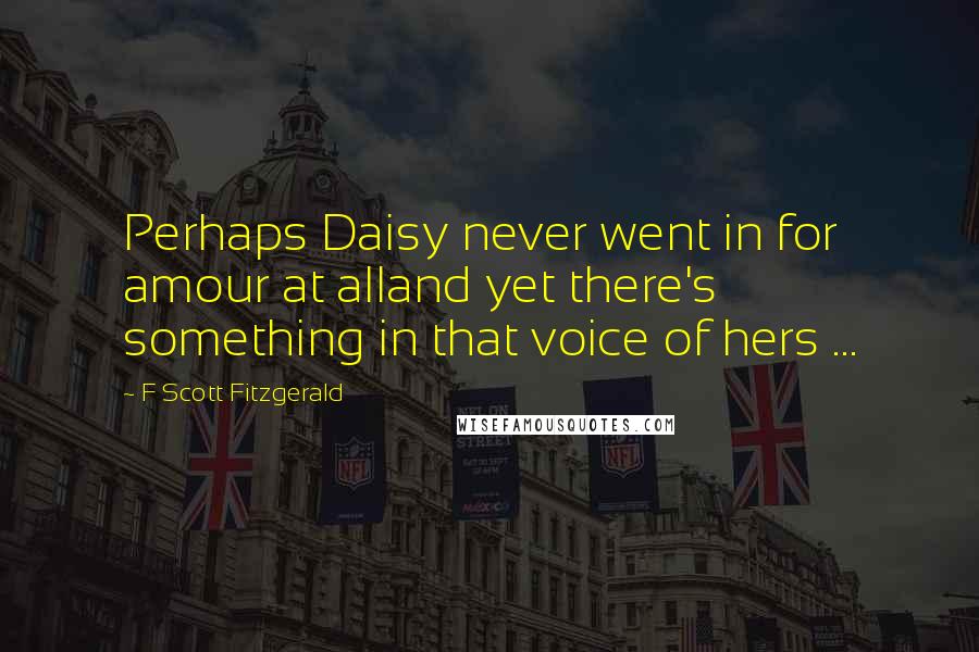 F Scott Fitzgerald Quotes: Perhaps Daisy never went in for amour at alland yet there's something in that voice of hers ...