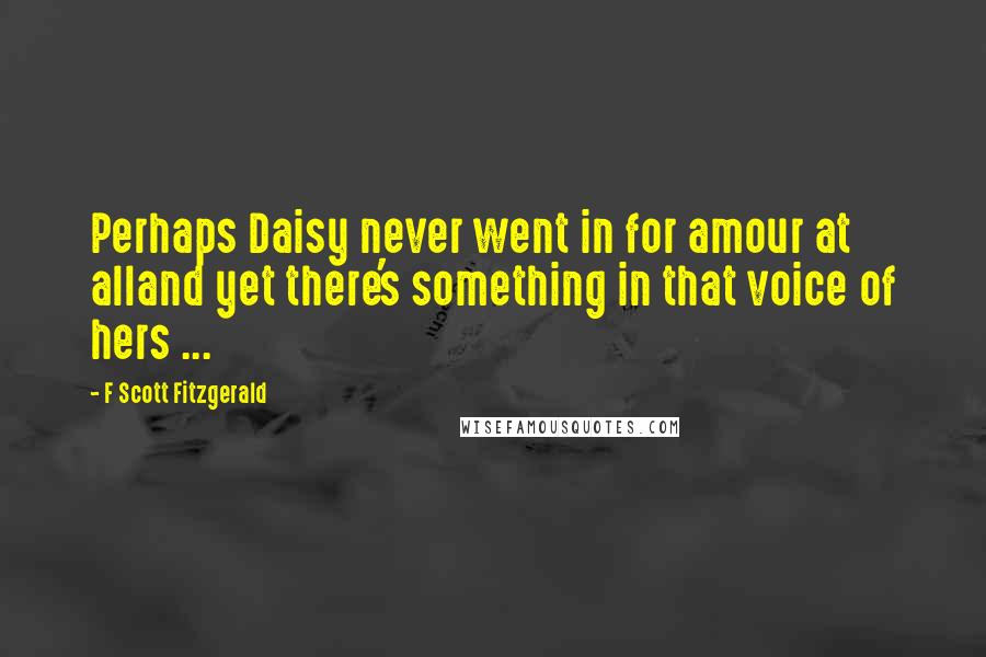 F Scott Fitzgerald Quotes: Perhaps Daisy never went in for amour at alland yet there's something in that voice of hers ...