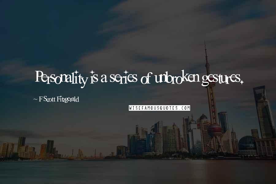 F Scott Fitzgerald Quotes: Personality is a series of unbroken gestures.