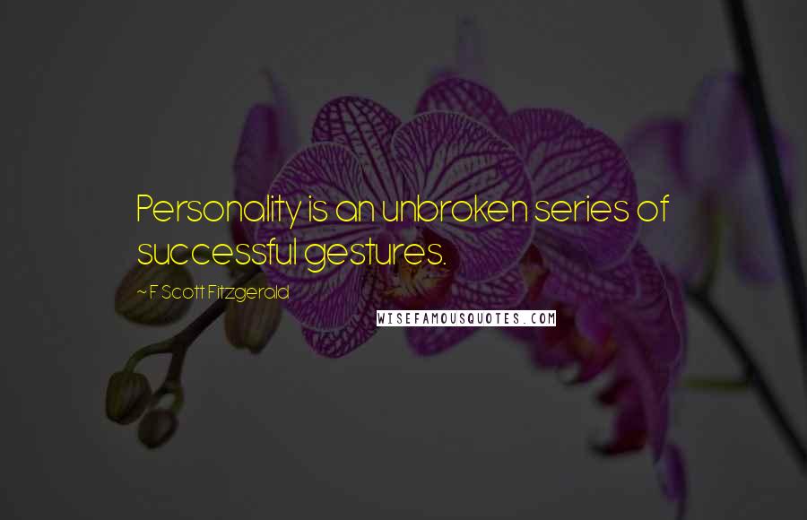 F Scott Fitzgerald Quotes: Personality is an unbroken series of successful gestures.