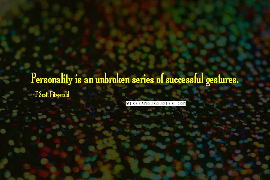 F Scott Fitzgerald Quotes: Personality is an unbroken series of successful gestures.