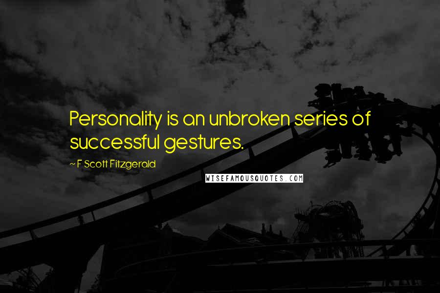 F Scott Fitzgerald Quotes: Personality is an unbroken series of successful gestures.