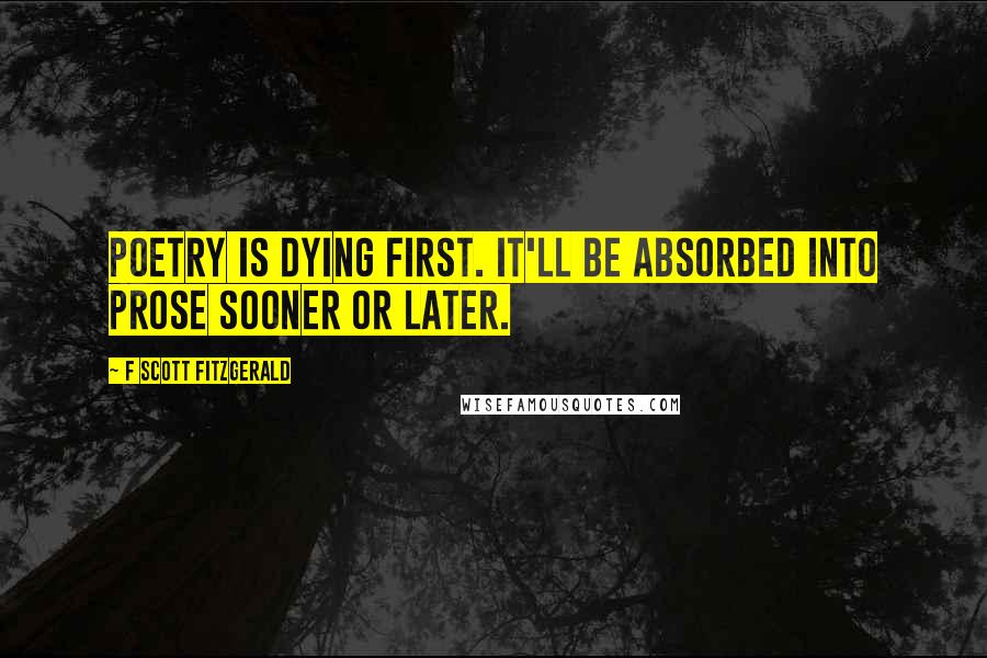 F Scott Fitzgerald Quotes: Poetry is dying first. It'll be absorbed into prose sooner or later.