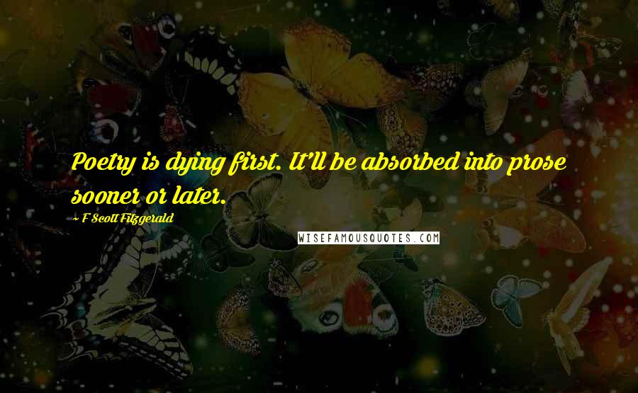 F Scott Fitzgerald Quotes: Poetry is dying first. It'll be absorbed into prose sooner or later.