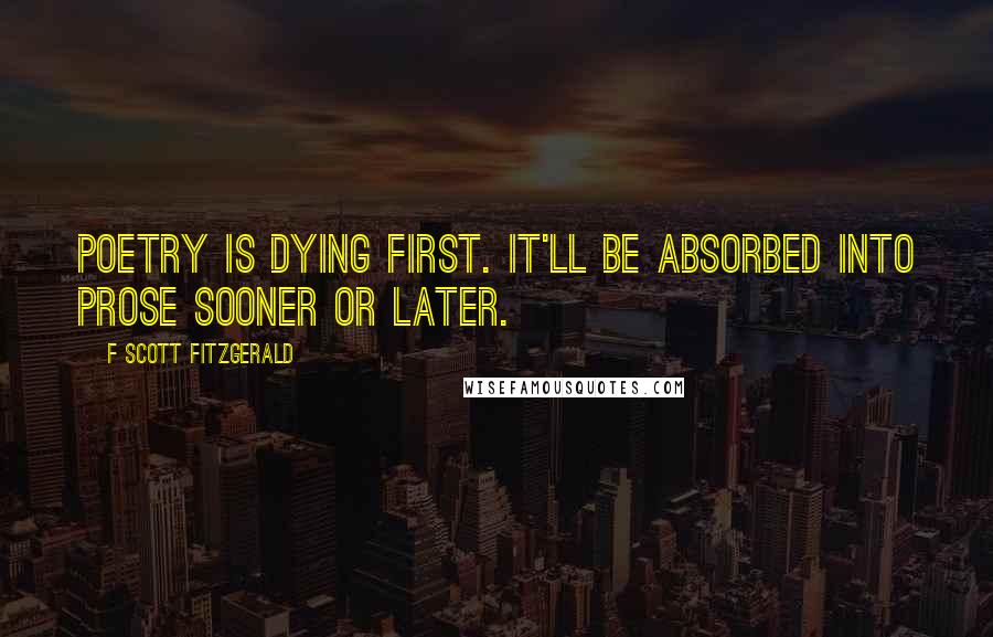 F Scott Fitzgerald Quotes: Poetry is dying first. It'll be absorbed into prose sooner or later.