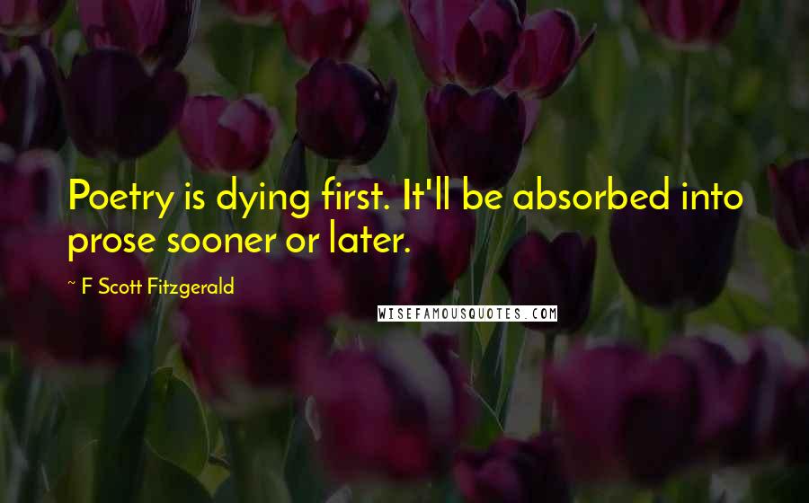 F Scott Fitzgerald Quotes: Poetry is dying first. It'll be absorbed into prose sooner or later.