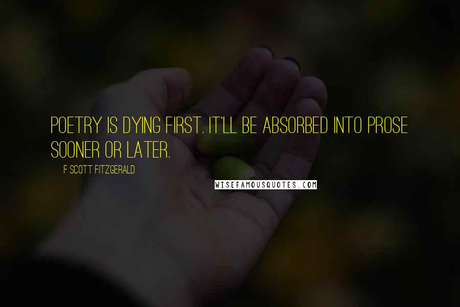 F Scott Fitzgerald Quotes: Poetry is dying first. It'll be absorbed into prose sooner or later.