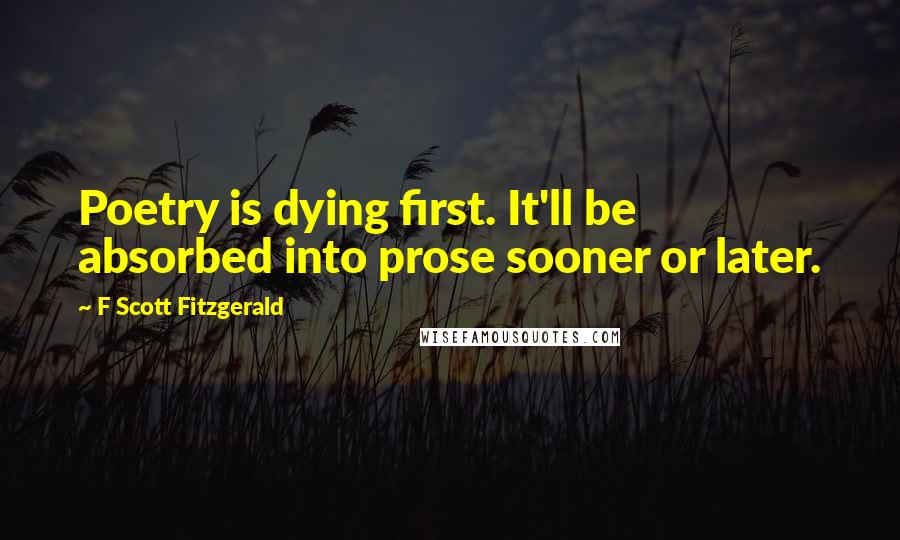 F Scott Fitzgerald Quotes: Poetry is dying first. It'll be absorbed into prose sooner or later.