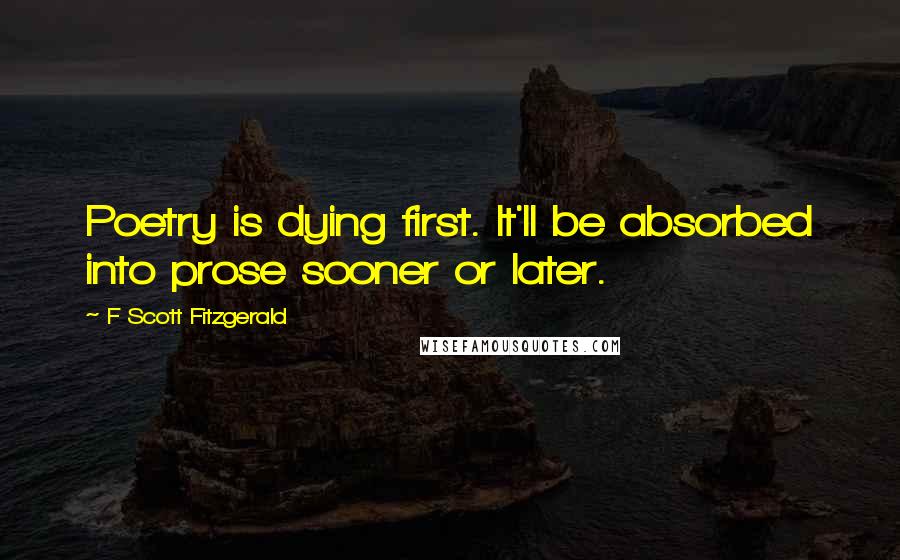F Scott Fitzgerald Quotes: Poetry is dying first. It'll be absorbed into prose sooner or later.