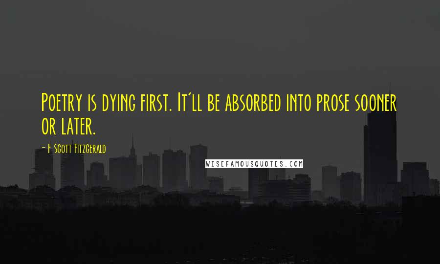 F Scott Fitzgerald Quotes: Poetry is dying first. It'll be absorbed into prose sooner or later.