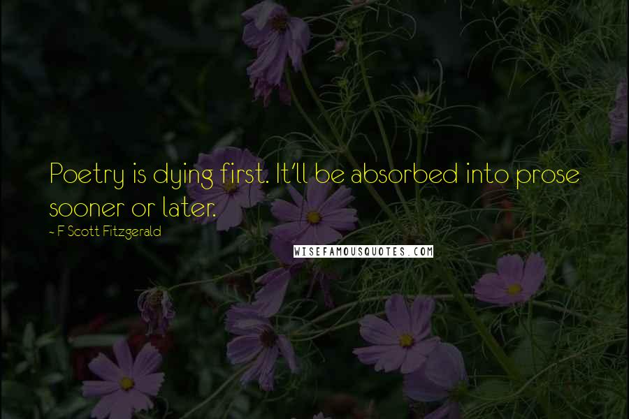 F Scott Fitzgerald Quotes: Poetry is dying first. It'll be absorbed into prose sooner or later.