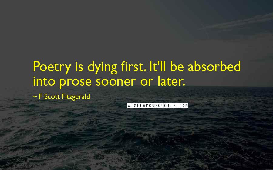 F Scott Fitzgerald Quotes: Poetry is dying first. It'll be absorbed into prose sooner or later.