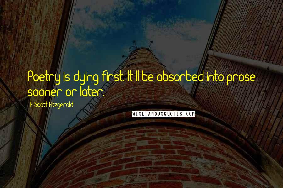 F Scott Fitzgerald Quotes: Poetry is dying first. It'll be absorbed into prose sooner or later.