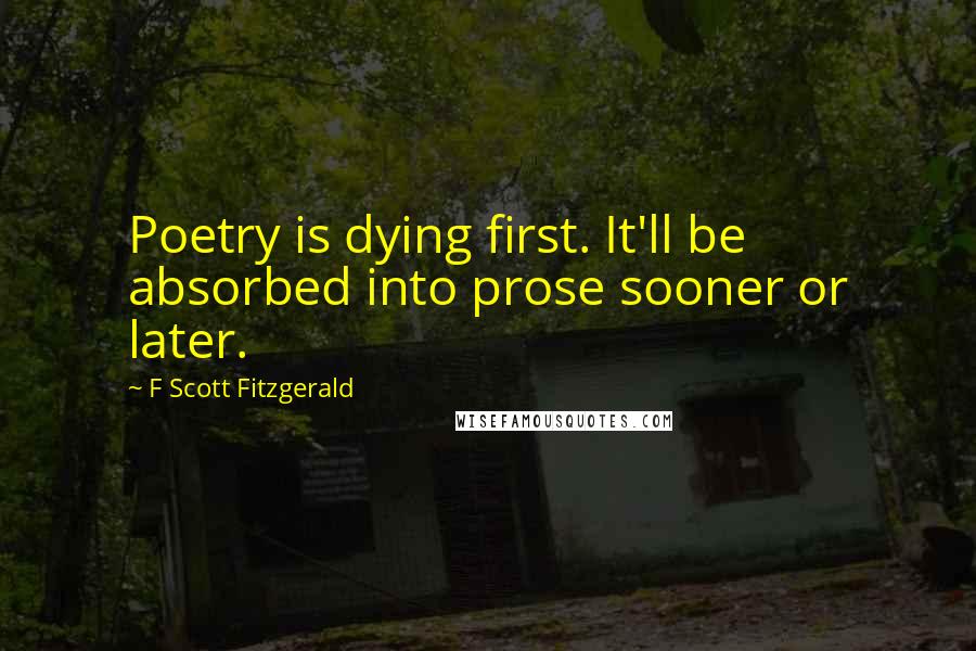 F Scott Fitzgerald Quotes: Poetry is dying first. It'll be absorbed into prose sooner or later.
