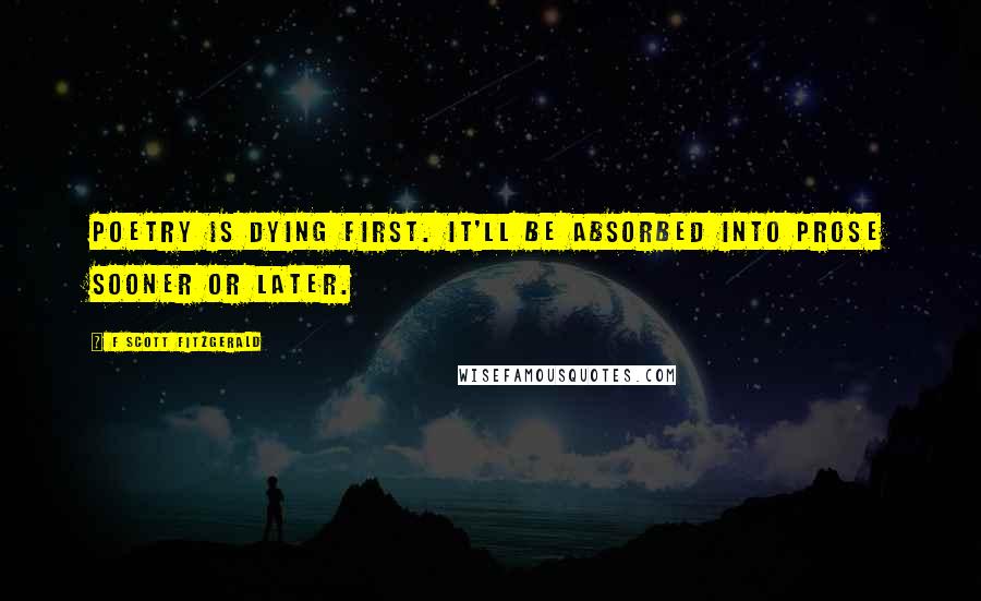 F Scott Fitzgerald Quotes: Poetry is dying first. It'll be absorbed into prose sooner or later.