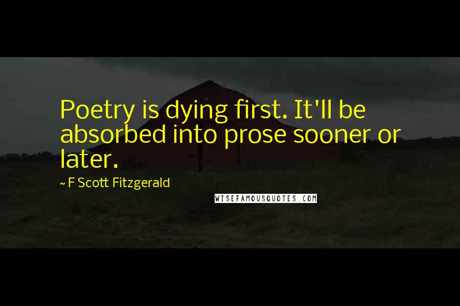 F Scott Fitzgerald Quotes: Poetry is dying first. It'll be absorbed into prose sooner or later.