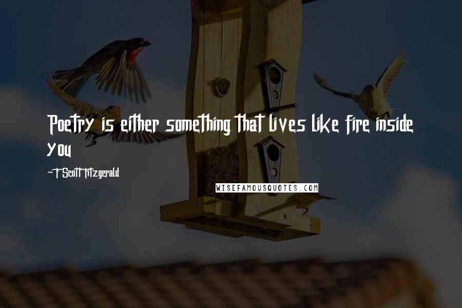 F Scott Fitzgerald Quotes: Poetry is either something that lives like fire inside you