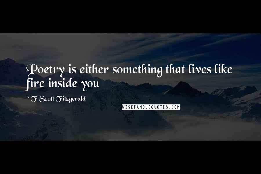 F Scott Fitzgerald Quotes: Poetry is either something that lives like fire inside you