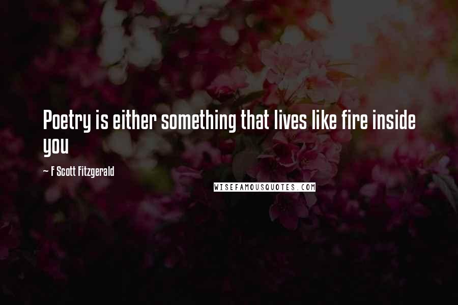 F Scott Fitzgerald Quotes: Poetry is either something that lives like fire inside you