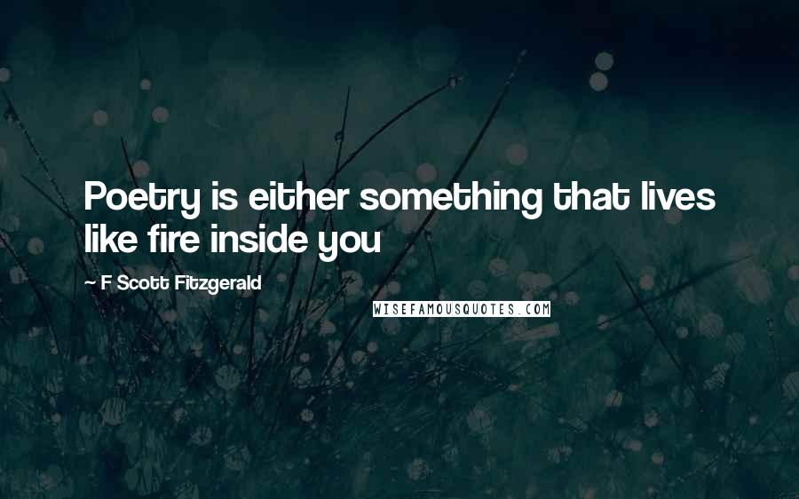 F Scott Fitzgerald Quotes: Poetry is either something that lives like fire inside you