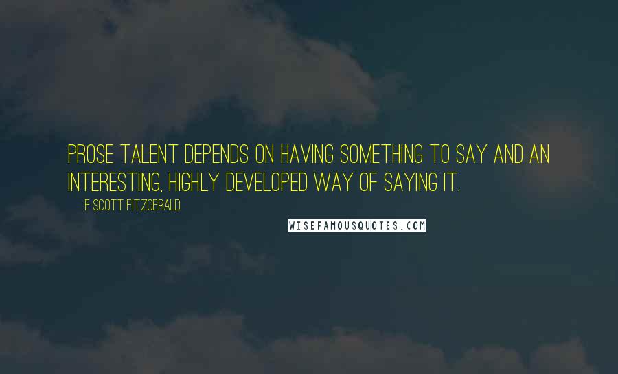 F Scott Fitzgerald Quotes: Prose talent depends on having something to say and an interesting, highly developed way of saying it.