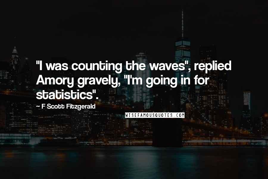 F Scott Fitzgerald Quotes: "I was counting the waves", replied Amory gravely, "I'm going in for statistics".