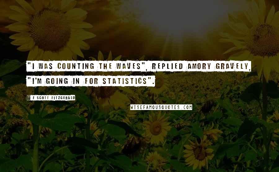 F Scott Fitzgerald Quotes: "I was counting the waves", replied Amory gravely, "I'm going in for statistics".