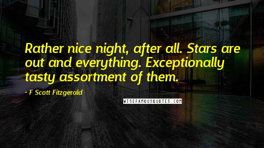 F Scott Fitzgerald Quotes: Rather nice night, after all. Stars are out and everything. Exceptionally tasty assortment of them.