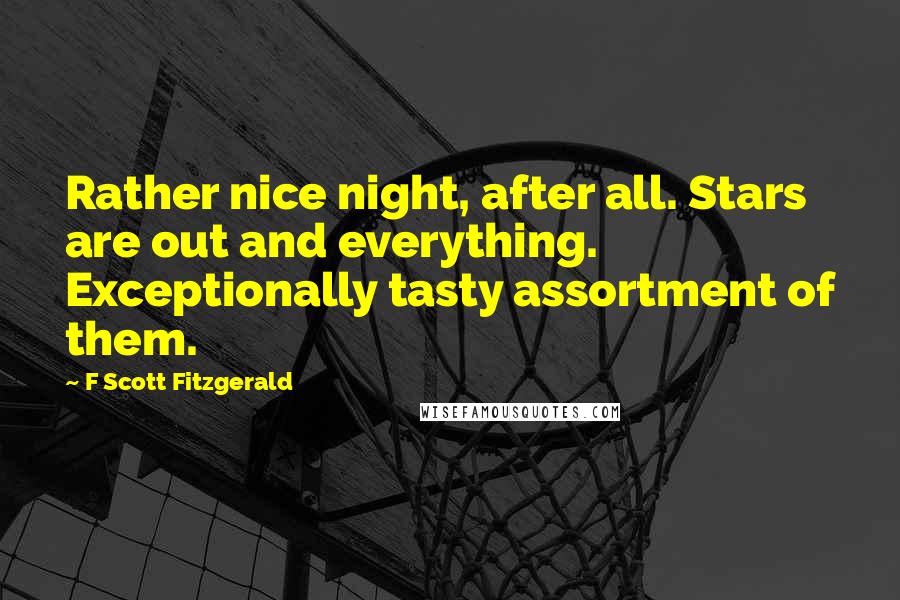 F Scott Fitzgerald Quotes: Rather nice night, after all. Stars are out and everything. Exceptionally tasty assortment of them.