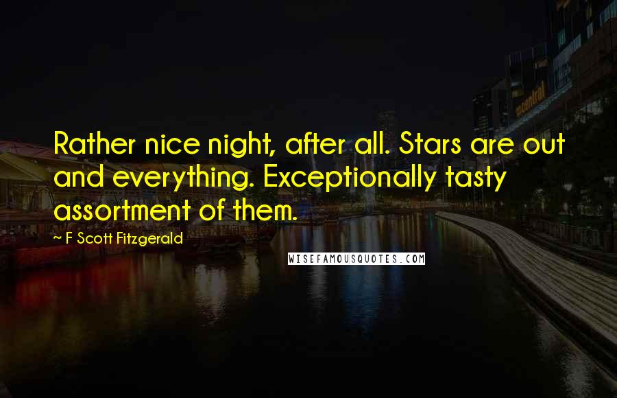 F Scott Fitzgerald Quotes: Rather nice night, after all. Stars are out and everything. Exceptionally tasty assortment of them.