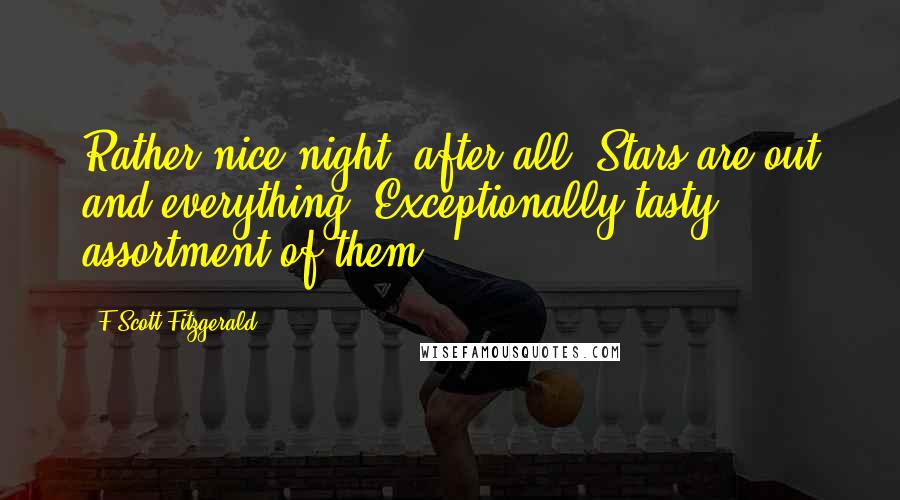 F Scott Fitzgerald Quotes: Rather nice night, after all. Stars are out and everything. Exceptionally tasty assortment of them.